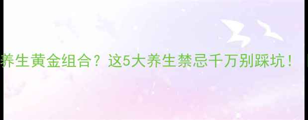 图片 中药+食疗=养生黄金组合？这5大养生禁忌千万别踩坑！｜养生指南1