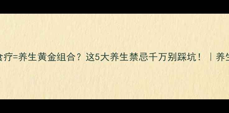图片 中药+食疗=养生黄金组合？这5大养生禁忌千万别踩坑！｜养生指南2