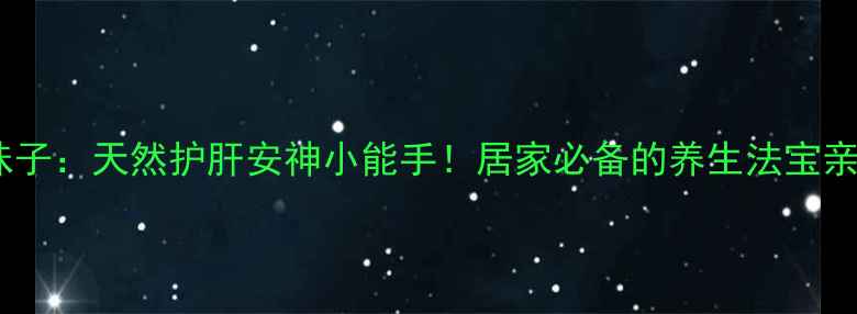 图片 中药五味子：天然护肝安神小能手！居家必备的养生法宝亲测有效2