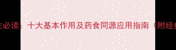 图片 中药养生必读：十大基本作用及药食同源应用指南（附经典方剂）