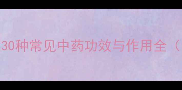 图片 中药养生秘籍｜30种常见中药功效与作用全（附搭配禁忌）🌿