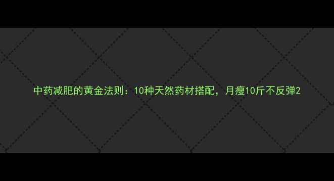 图片 中药减肥的黄金法则：10种天然药材搭配，月瘦10斤不反弹2