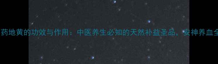图片 中药地黄的功效与作用：中医养生必知的天然补益圣品，安神养血全1