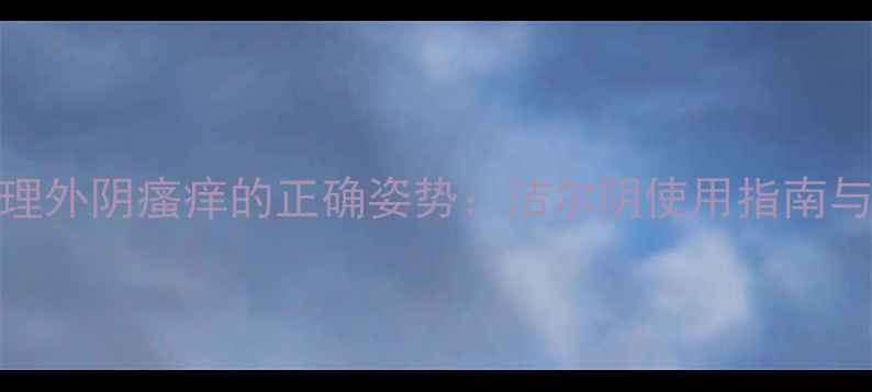 图片 中药坐浴调理外阴瘙痒的正确姿势：洁尔阴使用指南与替代方案全