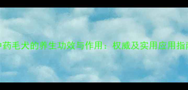 图片 中药毛犬的养生功效与作用：权威及实用应用指南
