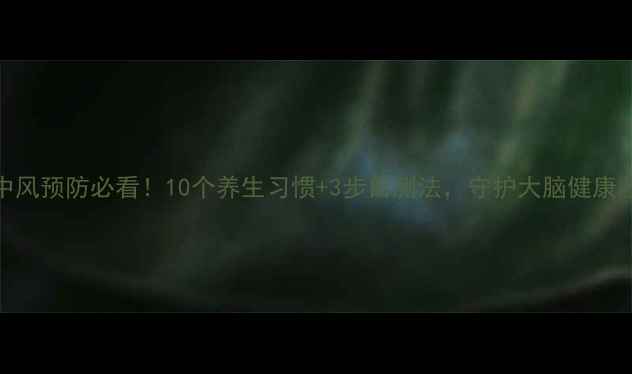 图片 中风预防必看！10个养生习惯+3步自测法，守护大脑健康💥