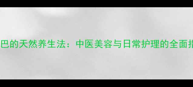 图片 丰下巴的天然养生法：中医美容与日常护理的全面指南1