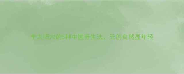 图片 丰太阳穴的5种中医养生法，无创自然显年轻