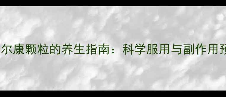 图片 丹佛胃尔康颗粒的养生指南：科学服用与副作用预防全1