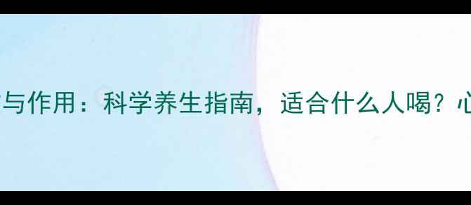 图片 丹参养心茶的功效与作用：科学养生指南，适合什么人喝？心血管健康密码！1