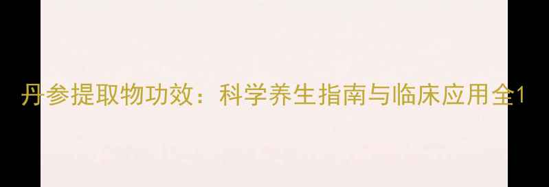 图片 丹参提取物功效：科学养生指南与临床应用全1