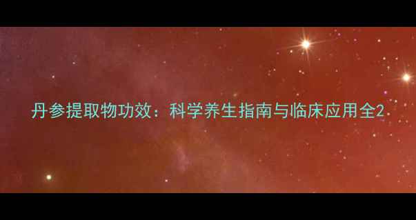图片 丹参提取物功效：科学养生指南与临床应用全2