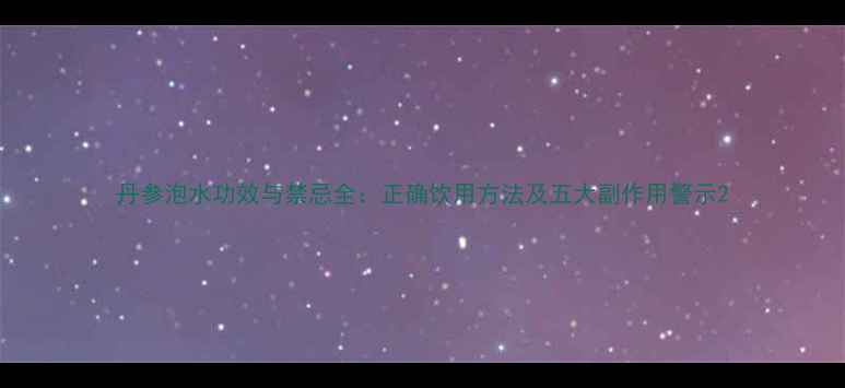 图片 丹参泡水功效与禁忌全：正确饮用方法及五大副作用警示2