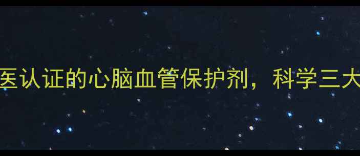 图片 丹参滴丸的权威：中医认证的心脑血管保护剂，科学三大核心功效与适用人群