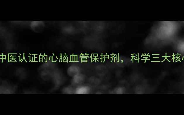 图片 丹参滴丸的权威：中医认证的心脑血管保护剂，科学三大核心功效与适用人群2