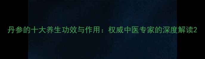 图片 丹参的十大养生功效与作用：权威中医专家的深度解读2