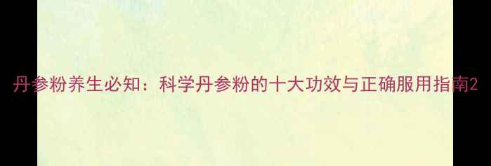 图片 丹参粉养生必知：科学丹参粉的十大功效与正确服用指南2