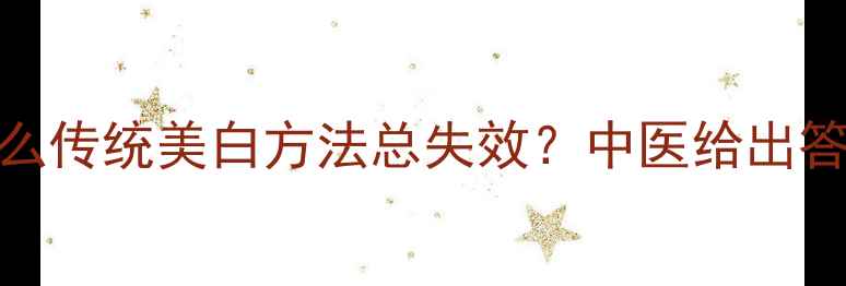 图片 为什么传统美白方法总失效？中医给出答案！