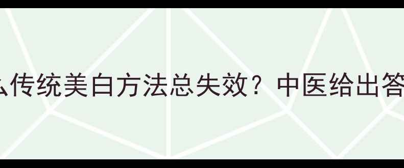 图片 为什么传统美白方法总失效？中医给出答案！1