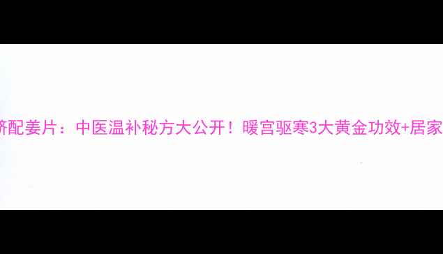 图片 主艾灸肚脐配姜片：中医温补秘方大公开！暖宫驱寒3大黄金功效+居家操作指南1