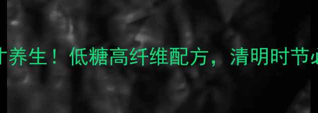图片 主艾糍这样做才养生！低糖高纤维配方，清明时节必学的传统美食