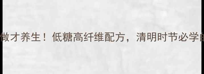 图片 主艾糍这样做才养生！低糖高纤维配方，清明时节必学的传统美食1