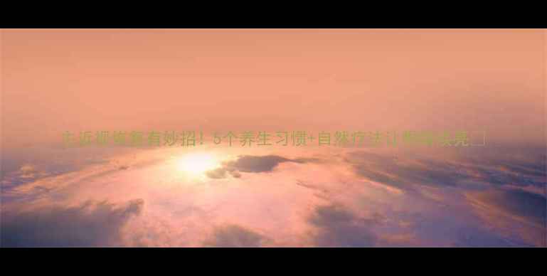 图片 主近视恢复有妙招！5个养生习惯+自然疗法让眼睛焕亮✨