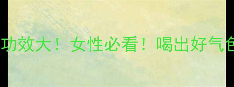 图片 丽春酒养生功效大！女性必看！喝出好气色好状态～1