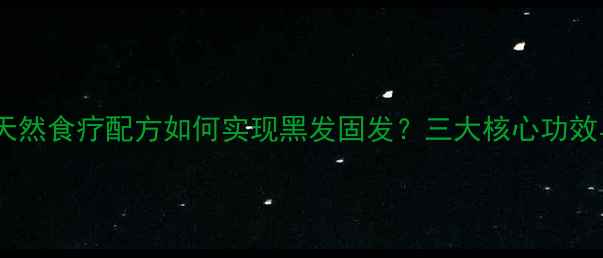 图片 乌发三色饮：天然食疗配方如何实现黑发固发？三大核心功效与搭配禁忌全2