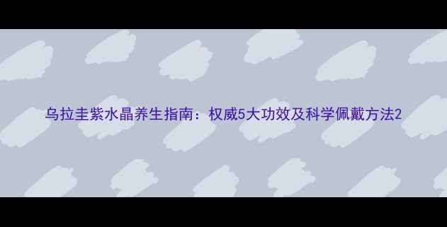 图片 乌拉圭紫水晶养生指南：权威5大功效及科学佩戴方法2