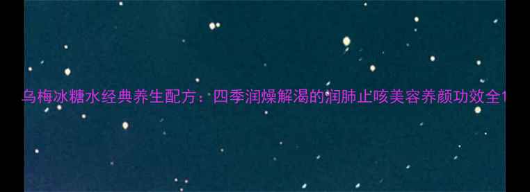 图片 乌梅冰糖水经典养生配方：四季润燥解渴的润肺止咳美容养颜功效全1