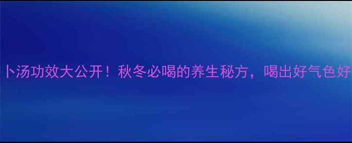 图片 乌鸡萝卜汤功效大公开！秋冬必喝的养生秘方，喝出好气色好状态💥