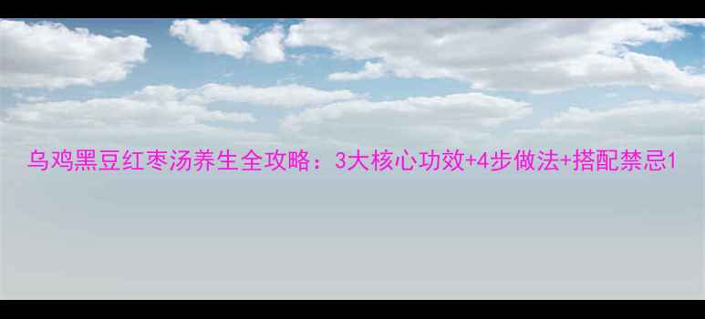 图片 乌鸡黑豆红枣汤养生全攻略：3大核心功效+4步做法+搭配禁忌1
