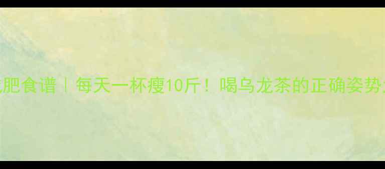 图片 乌龙茶减肥食谱｜每天一杯瘦10斤！喝乌龙茶的正确姿势大公开✨