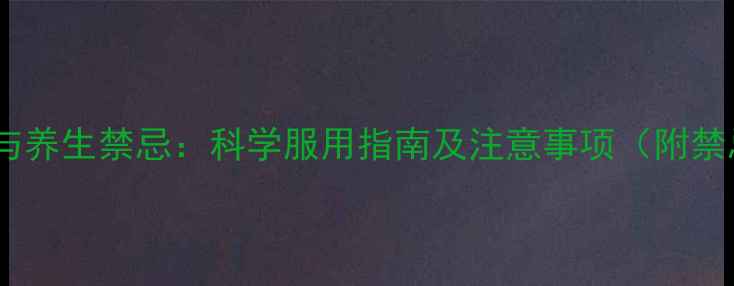 图片 乙酰天麻素片副作用与养生禁忌：科学服用指南及注意事项（附禁忌人群与正确用法）2
