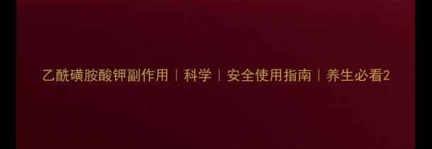图片 乙酰磺胺酸钾副作用｜科学｜安全使用指南｜养生必看2