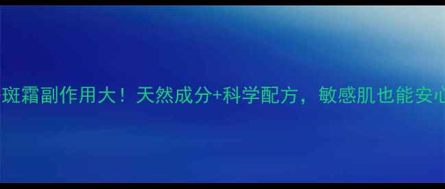 图片 九叶草祛斑霜副作用大！天然成分+科学配方，敏感肌也能安心用🌿✨2