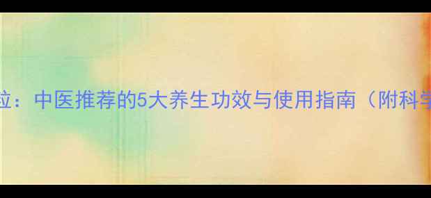 图片 九味镇心颗粒：中医推荐的5大养生功效与使用指南（附科学配伍方案）