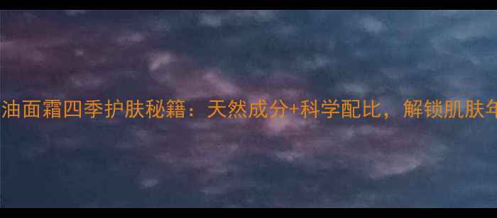 图片 九朵云马油面霜四季护肤秘籍：天然成分+科学配比，解锁肌肤年轻密码1