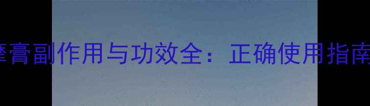 图片 九清温通按摩膏副作用与功效全：正确使用指南与注意事项1