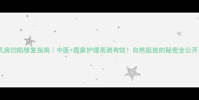 图片 乳房凹陷修复指南｜中医+居家护理亲测有效！自然挺拔的秘密全公开1