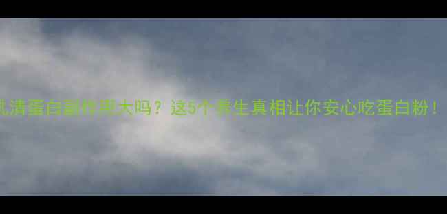 图片 乳清蛋白副作用大吗？这5个养生真相让你安心吃蛋白粉！2