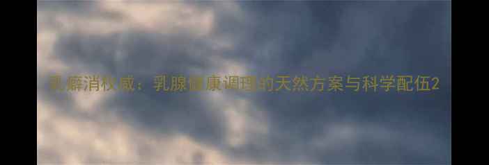 图片 乳癖消权威：乳腺健康调理的天然方案与科学配伍2