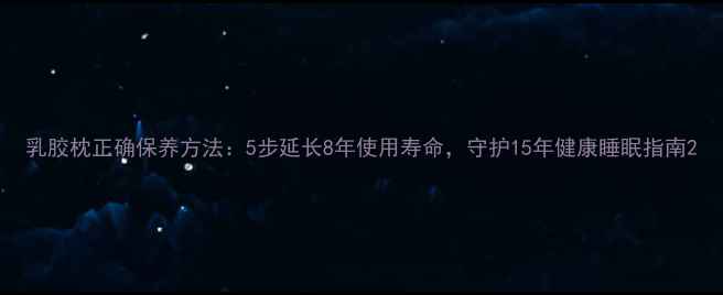 图片 乳胶枕正确保养方法：5步延长8年使用寿命，守护15年健康睡眠指南2