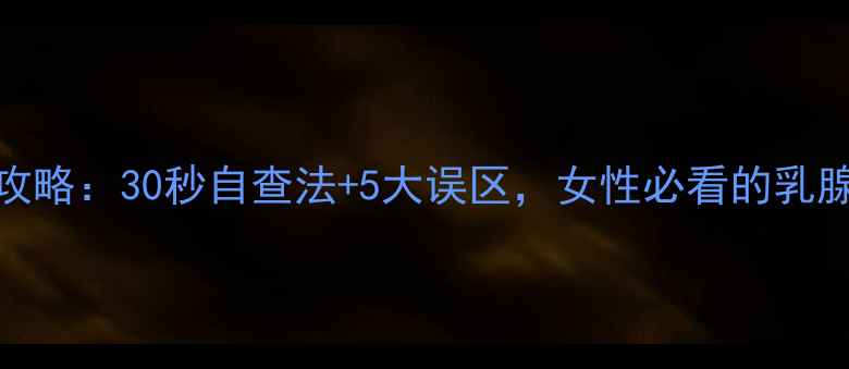 图片 乳腺自检全攻略：30秒自查法+5大误区，女性必看的乳腺癌预防指南