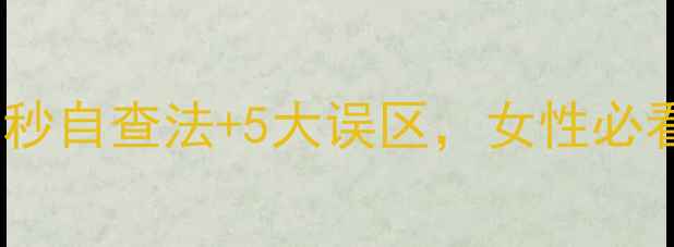 图片 乳腺自检全攻略：30秒自查法+5大误区，女性必看的乳腺癌预防指南1