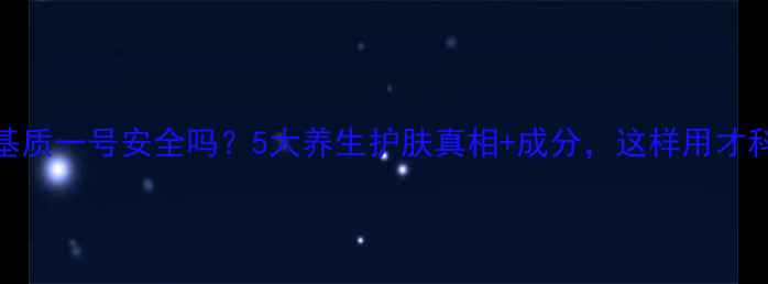 图片 乳膏基质一号安全吗？5大养生护肤真相+成分，这样用才科学！