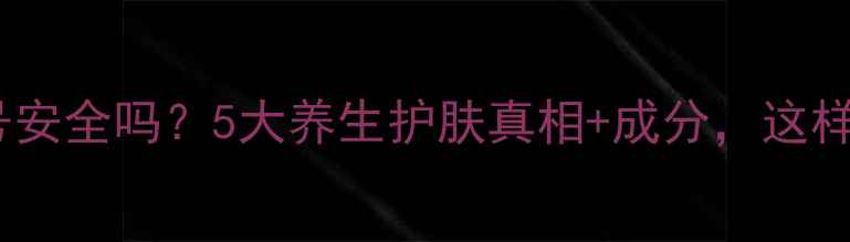 图片 乳膏基质一号安全吗？5大养生护肤真相+成分，这样用才科学！1