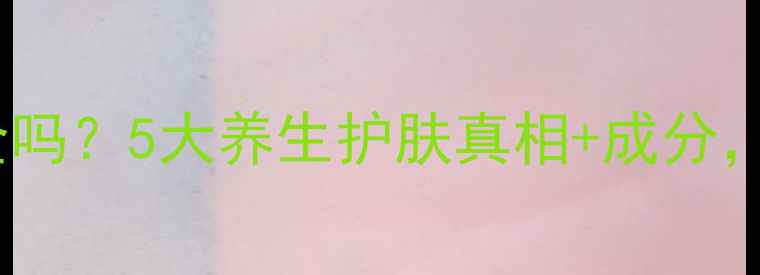 图片 乳膏基质一号安全吗？5大养生护肤真相+成分，这样用才科学！2