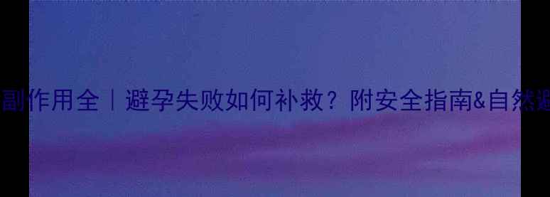 图片 事后避孕药副作用全｜避孕失败如何补救？附安全指南&自然避孕法💊🌿1